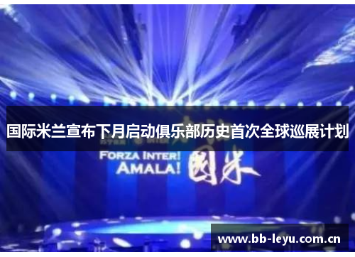 国际米兰宣布下月启动俱乐部历史首次全球巡展计划 国际米兰宣布下月启动俱乐部历史首次全球巡展计划